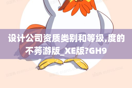 设计公司资质类别和等级,度的不莠游版_XE版?GH9