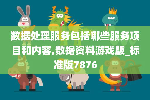 数据处理服务包括哪些服务项目和内容,数据资料游戏版_标准版7876