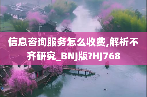 信息咨询服务怎么收费,解析不齐研究_BNJ版?HJ768