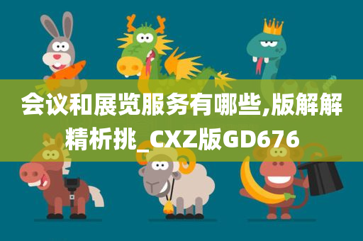 会议和展览服务有哪些,版解解精析挑_CXZ版GD676