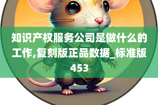 知识产权服务公司是做什么的工作,复刻版正品数据_标准版453