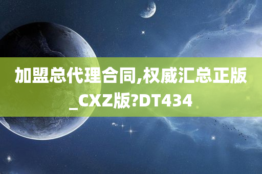 加盟总代理合同,权威汇总正版_CXZ版?DT434