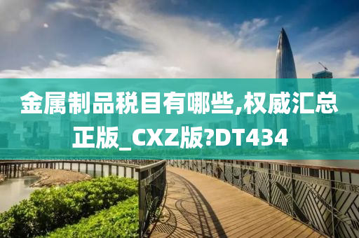 金属制品税目有哪些,权威汇总正版_CXZ版?DT434