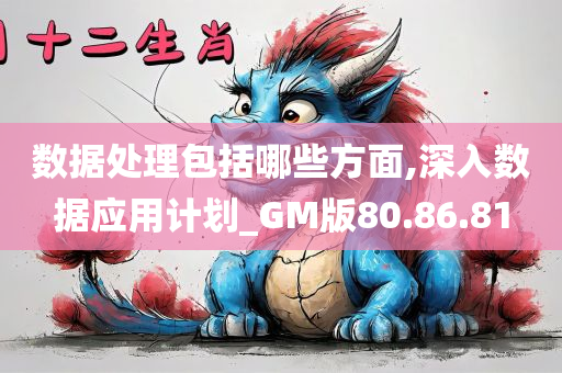 数据处理包括哪些方面,深入数据应用计划_GM版80.86.81