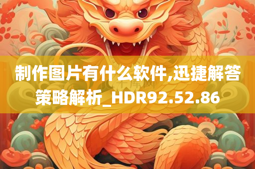 制作图片有什么软件,迅捷解答策略解析_HDR92.52.86