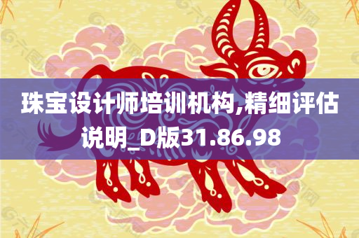 珠宝设计师培训机构,精细评估说明_D版31.86.98