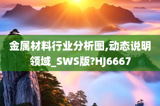 金属材料行业分析图,动态说明领域_SWS版?HJ6667