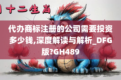 代办商标注册的公司需要投资多少钱,深度解读与解析_DFG版?GH489