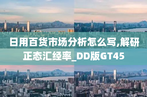 日用百货市场分析怎么写,解研正态汇经率_DD版GT45