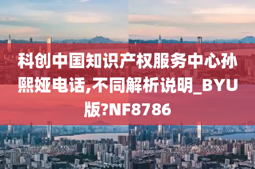 科创中国知识产权服务中心孙熙娅电话,不同解析说明_BYU版?NF8786