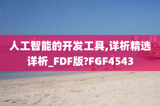 人工智能的开发工具,详析精选详析_FDF版?FGF4543