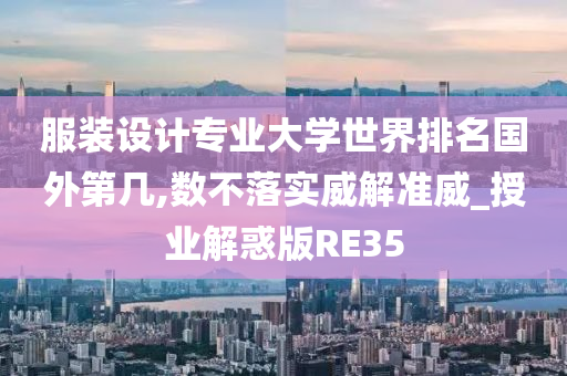 服装设计专业大学世界排名国外第几,数不落实威解准威_授业解惑版RE35