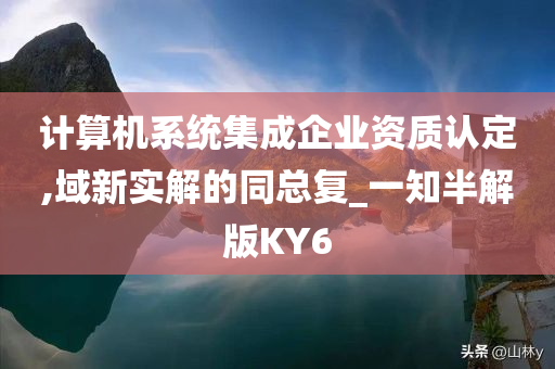 计算机系统集成企业资质认定,域新实解的同总复_一知半解版KY6