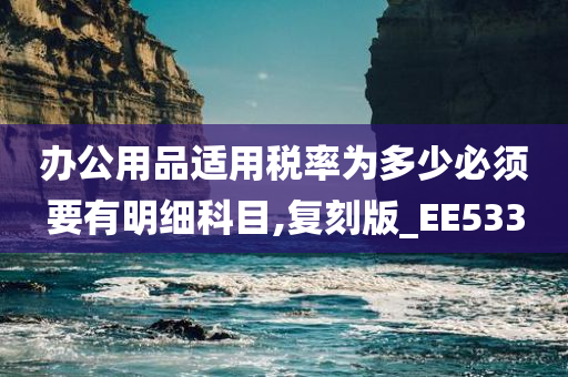 办公用品适用税率为多少必须要有明细科目,复刻版_EE533