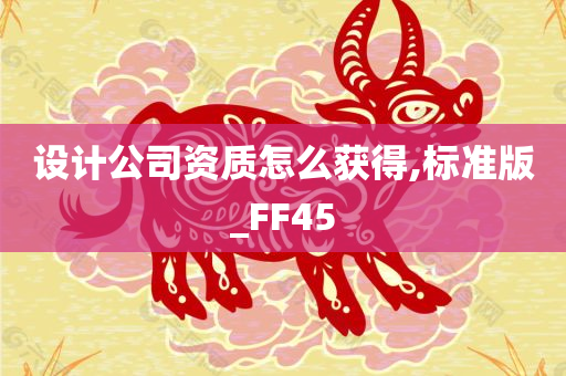 设计公司资质怎么获得,标准版_FF45