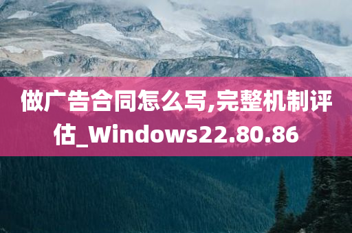 做广告合同怎么写,完整机制评估_Windows22.80.86