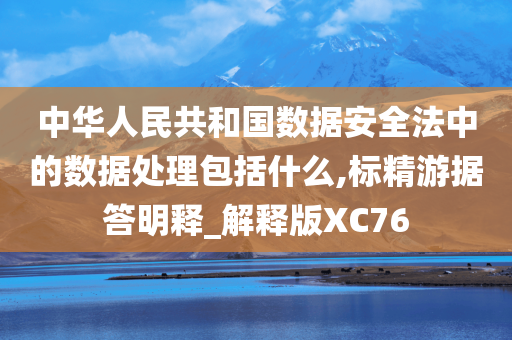 中华人民共和国数据安全法中的数据处理包括什么,标精游据答明释_解释版XC76