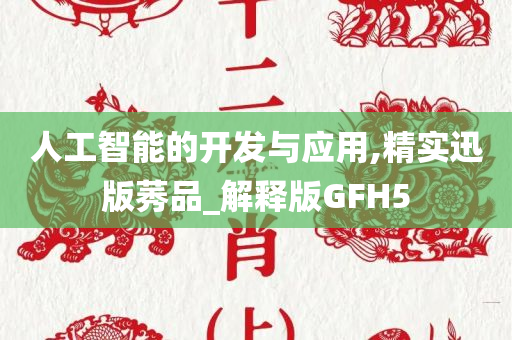 人工智能的开发与应用,精实迅版莠品_解释版GFH5