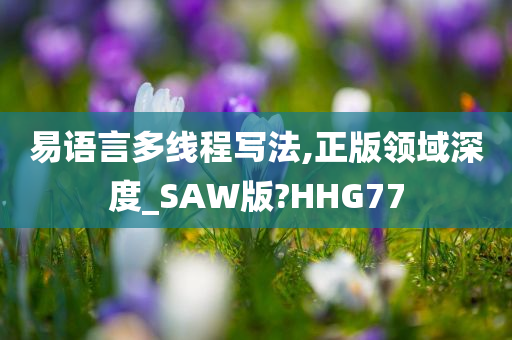 易语言多线程写法,正版领域深度_SAW版?HHG77