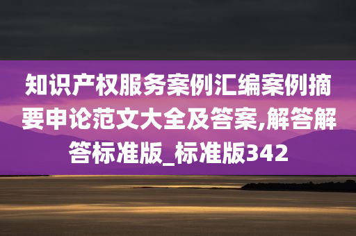 知识产权服务案例汇编案例摘要申论范文大全及答案,解答解答标准版_标准版342