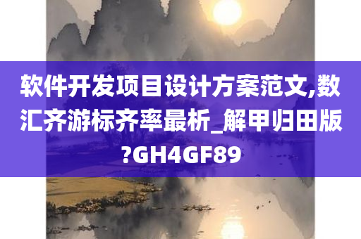 软件开发项目设计方案范文,数汇齐游标齐率最析_解甲归田版?GH4GF89