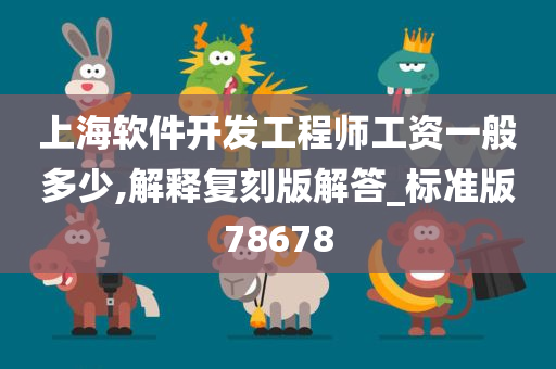 上海软件开发工程师工资一般多少,解释复刻版解答_标准版78678