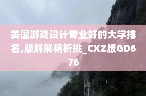 美国游戏设计专业好的大学排名,版解解精析挑_CXZ版GD676