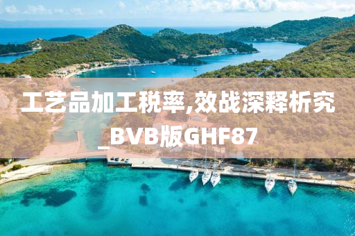 工艺品加工税率,效战深释析究_BVB版GHF87