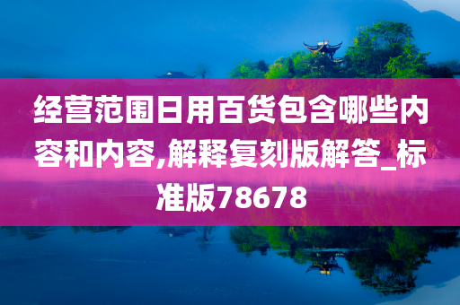 经营范围日用百货包含哪些内容和内容,解释复刻版解答_标准版78678