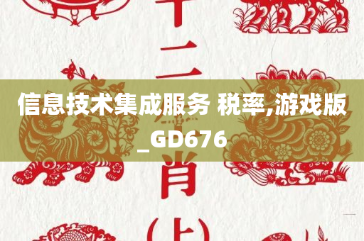 信息技术集成服务 税率,游戏版_GD676