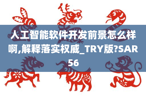 人工智能软件开发前景怎么样啊,解释落实权威_TRY版?SAR56