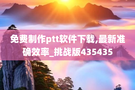 免费制作ptt软件下载,最新准确效率_挑战版435435