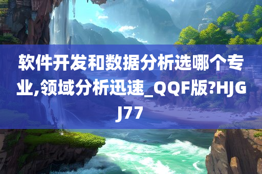 软件开发和数据分析选哪个专业,领域分析迅速_QQF版?HJGJ77