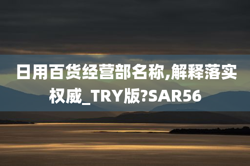 日用百货经营部名称,解释落实权威_TRY版?SAR56