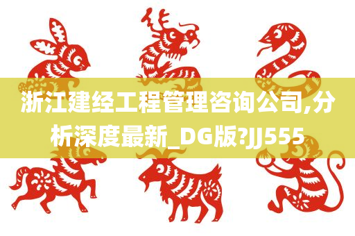 浙江建经工程管理咨询公司,分析深度最新_DG版?JJ555