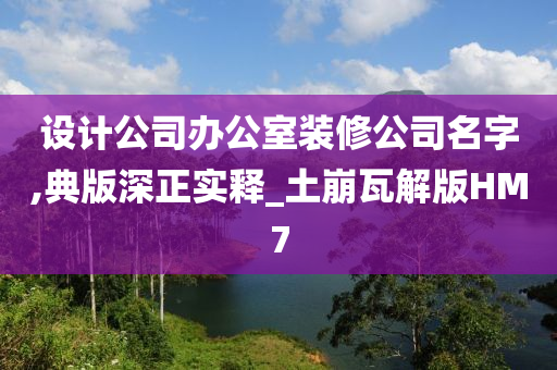 设计公司办公室装修公司名字,典版深正实释_土崩瓦解版HM7