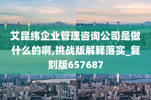 艾昆纬企业管理咨询公司是做什么的啊,挑战版解释落实_复刻版657687