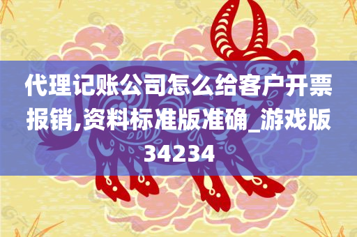 代理记账公司怎么给客户开票报销,资料标准版准确_游戏版34234