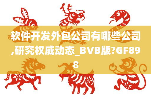 软件开发外包公司有哪些公司,研究权威动态_BVB版?GF898