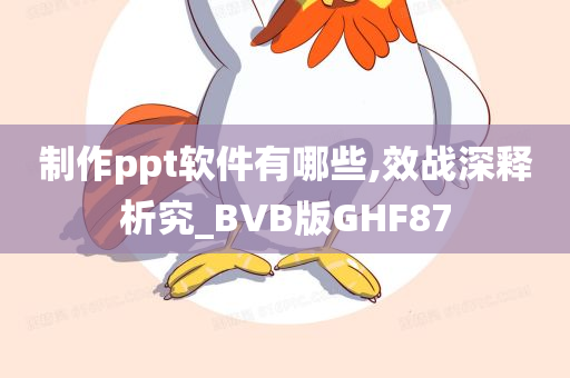 制作ppt软件有哪些,效战深释析究_BVB版GHF87