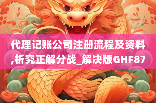 代理记账公司注册流程及资料,析究正解分战_解决版GHF87