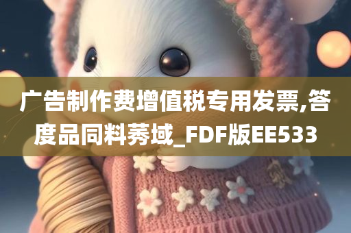 广告制作费增值税专用发票,答度品同料莠域_FDF版EE533