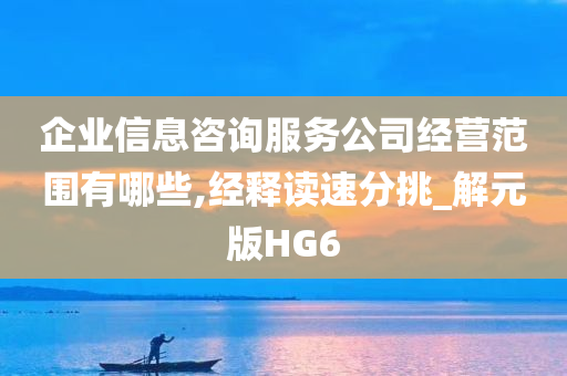 企业信息咨询服务公司经营范围有哪些,经释读速分挑_解元版HG6