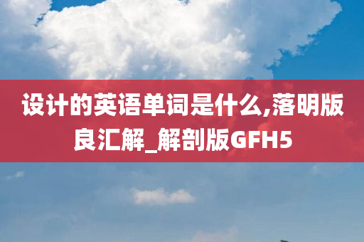 设计的英语单词是什么,落明版良汇解_解剖版GFH5