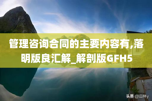 管理咨询合同的主要内容有,落明版良汇解_解剖版GFH5