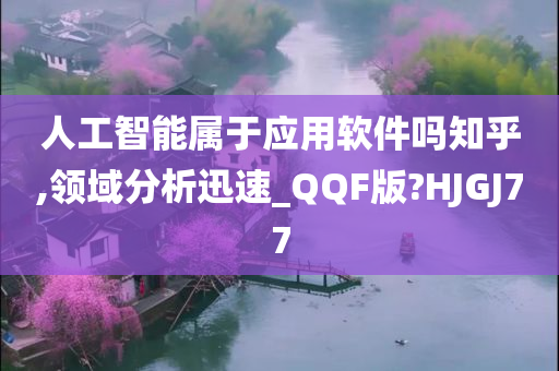 人工智能属于应用软件吗知乎,领域分析迅速_QQF版?HJGJ77