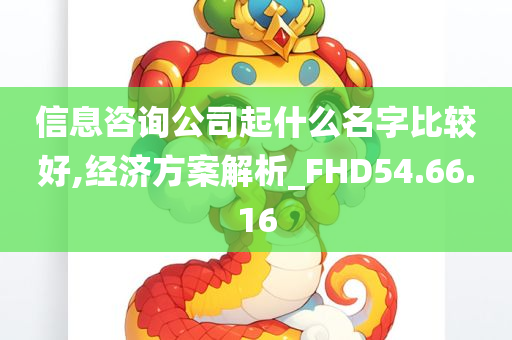 信息咨询公司起什么名字比较好,经济方案解析_FHD54.66.16