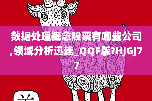 数据处理概念股票有哪些公司,领域分析迅速_QQF版?HJGJ77