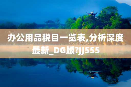 办公用品税目一览表,分析深度最新_DG版?JJ555