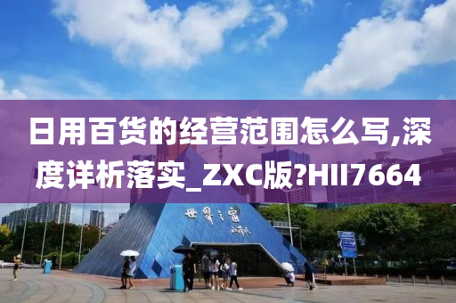 日用百货的经营范围怎么写,深度详析落实_ZXC版?HII7664